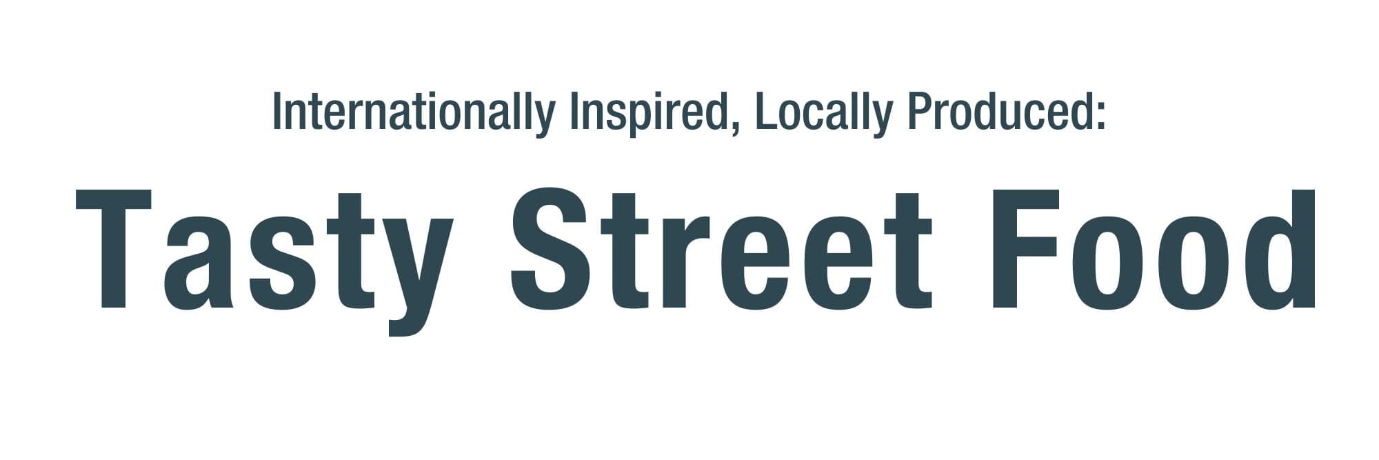 Tasty Street Food - Internationally Inspired, Locally Produced